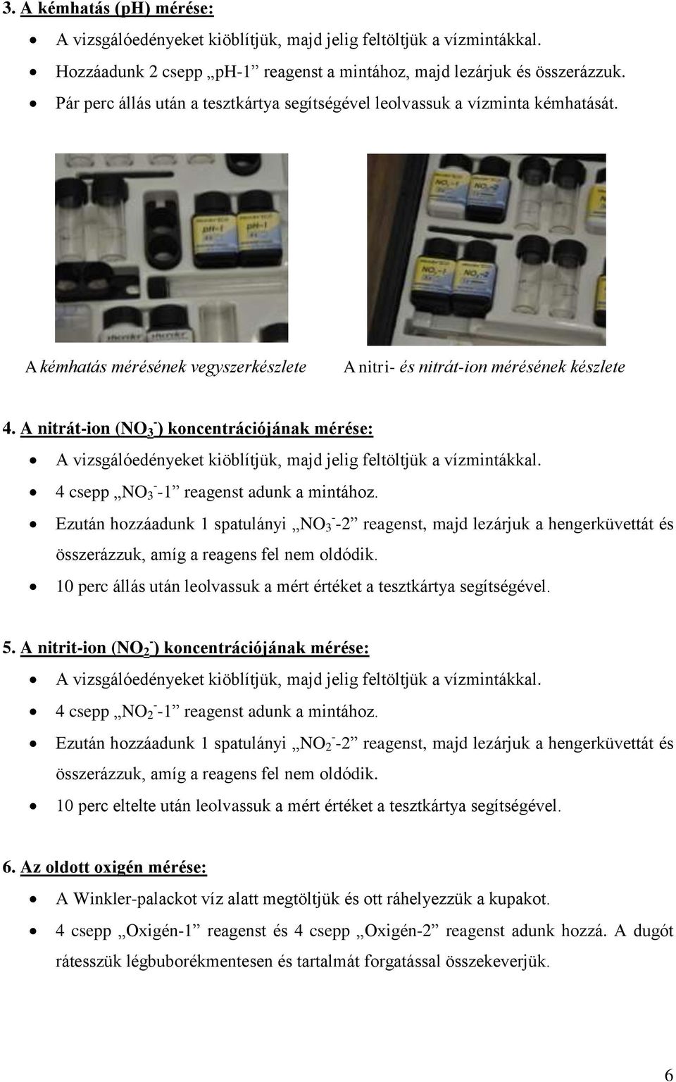 A nitrát-ion (NO - 3 ) koncentrációjának mérése: A vizsgálóedényeket kiöblítjük, majd jelig feltöltjük a vízmintákkal. 4 csepp NO - 3-1 reagenst adunk a mintához.