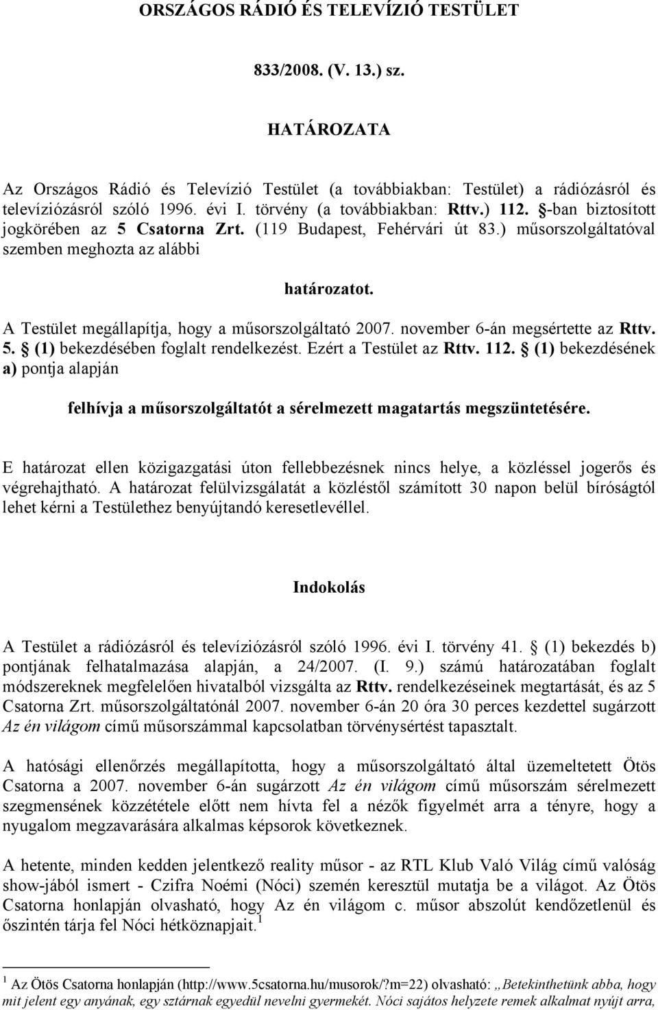 A Testület megállapítja, hogy a műsorszolgáltató 2007. november 6-án megsértette az Rttv. 5. (1) bekezdésében foglalt rendelkezést. Ezért a Testület az Rttv. 112.