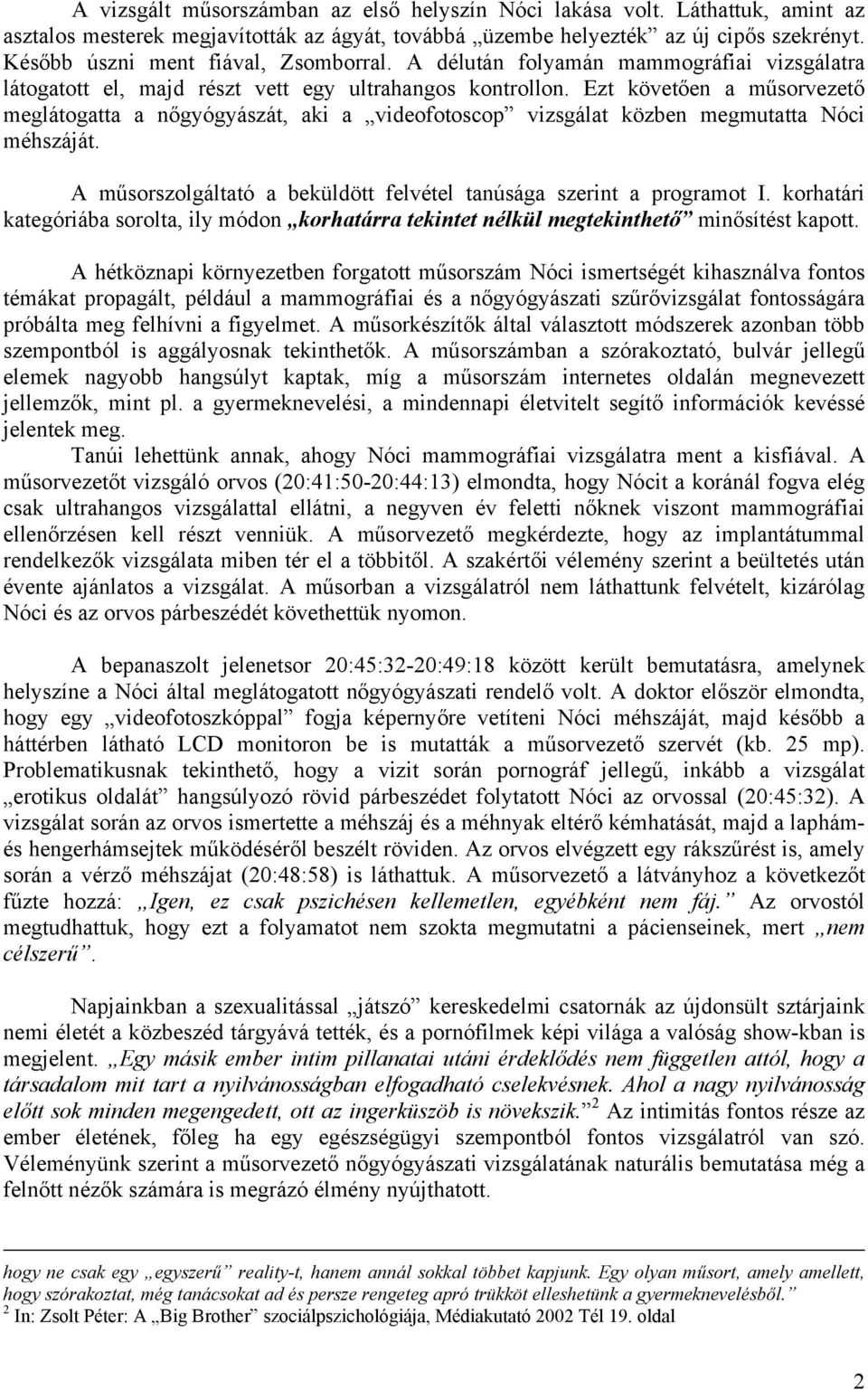 Ezt követően a műsorvezető meglátogatta a nőgyógyászát, aki a videofotoscop vizsgálat közben megmutatta Nóci méhszáját. A műsorszolgáltató a beküldött felvétel tanúsága szerint a programot I.