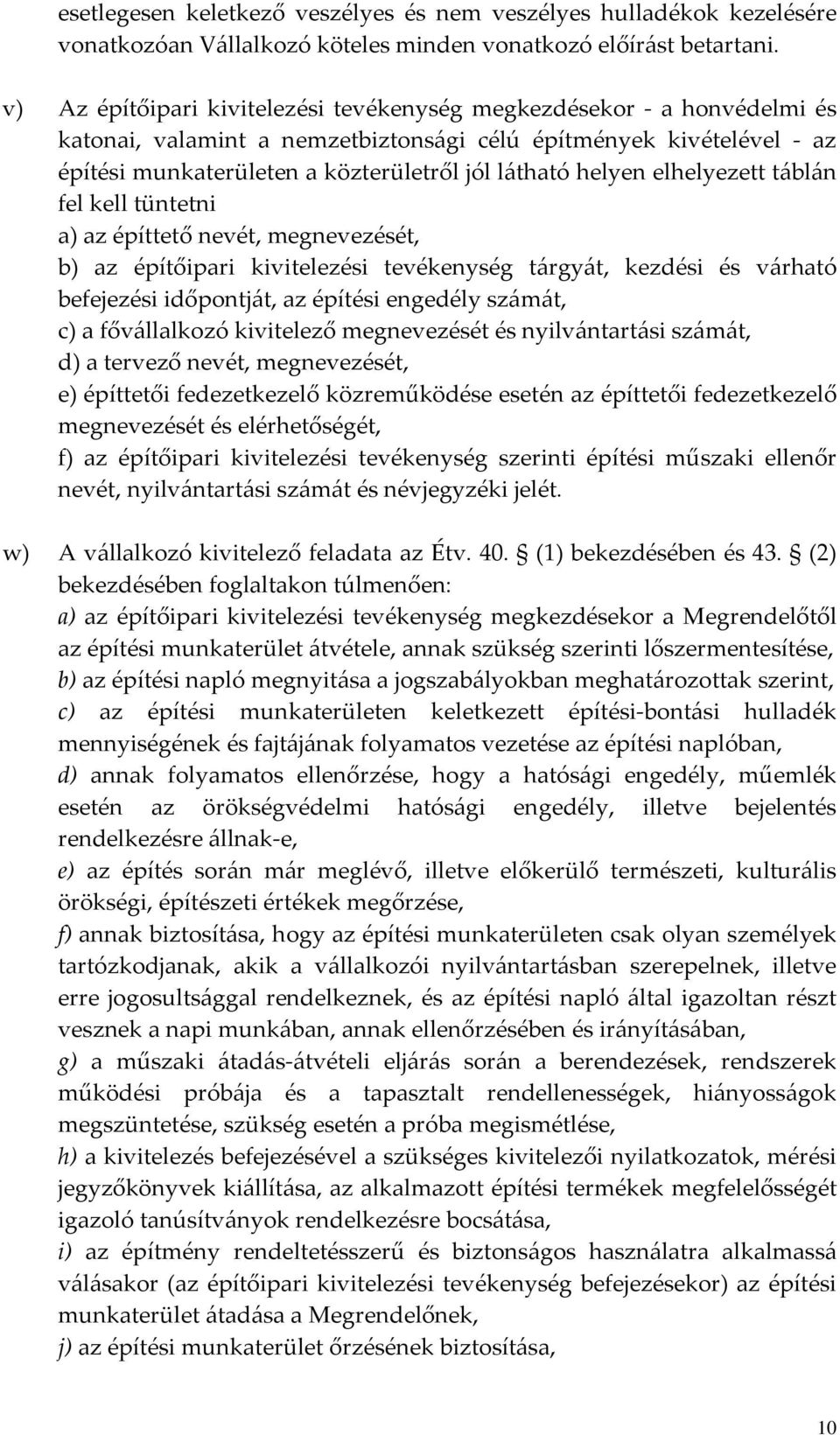 helyen elhelyezett táblán fel kell tüntetni a) az építtető nevét, megnevezését, b) az építőipari kivitelezési tevékenység tárgyát, kezdési és várható befejezési időpontját, az építési engedély