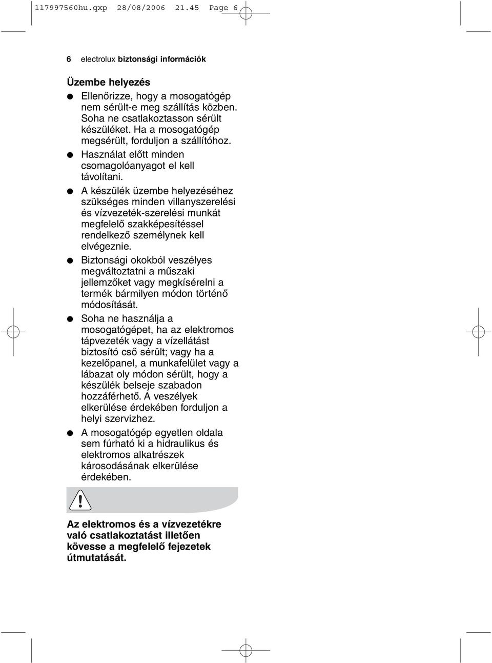 A készülék üzembe helyezéséhez szükséges minden villanyszerelési és vízvezeték-szerelési munkát megfelelő szakképesítéssel rendelkező személynek kell elvégeznie.