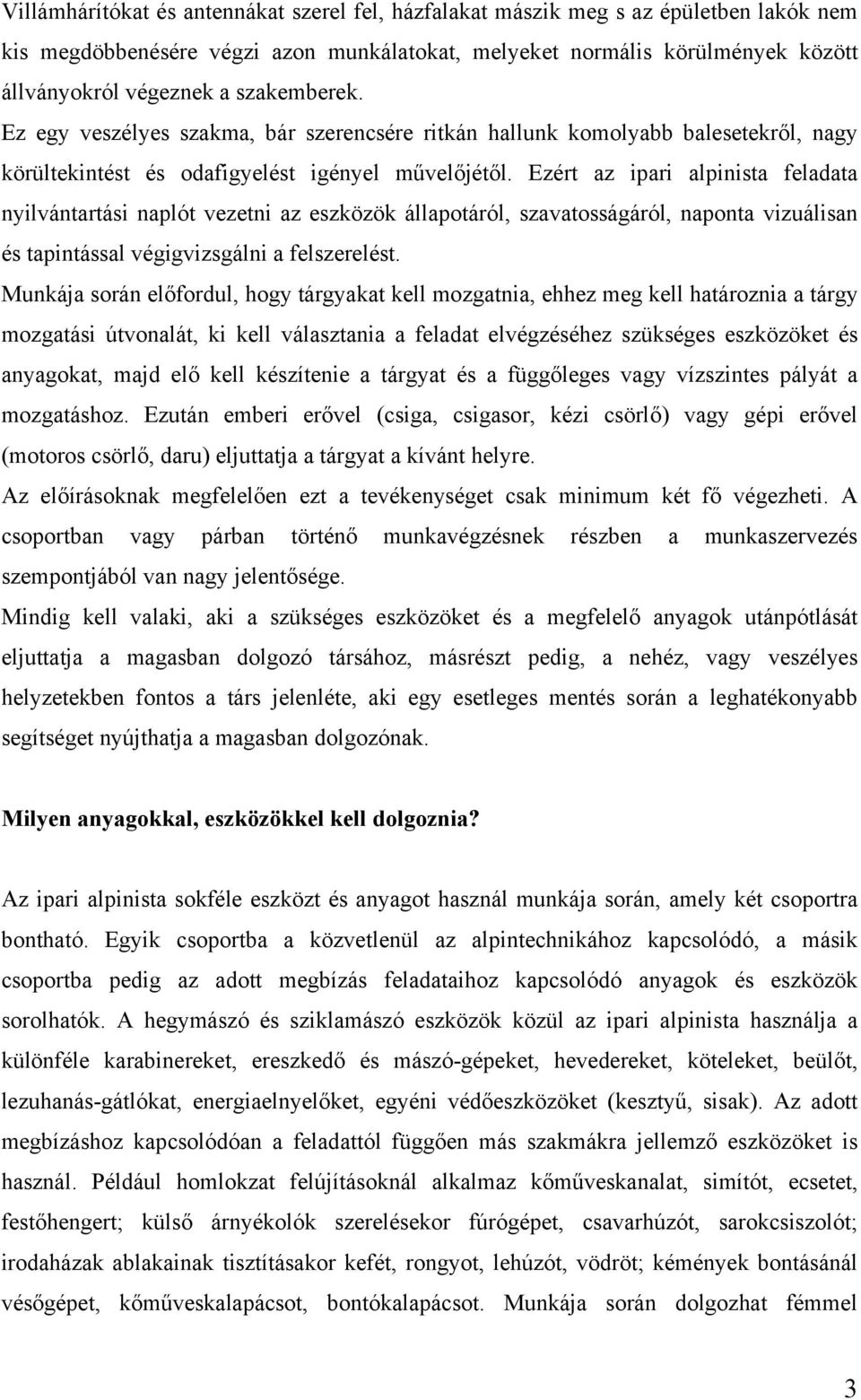 Ezért az ipari alpinista feladata nyilvántartási naplót vezetni az eszközök állapotáról, szavatosságáról, naponta vizuálisan és tapintással végigvizsgálni a felszerelést.