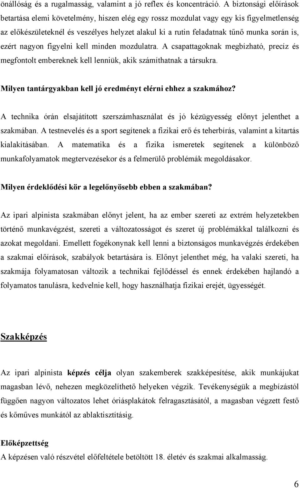 is, ezért nagyon figyelni kell minden mozdulatra. A csapattagoknak megbízható, precíz és megfontolt embereknek kell lenniük, akik számíthatnak a társukra.