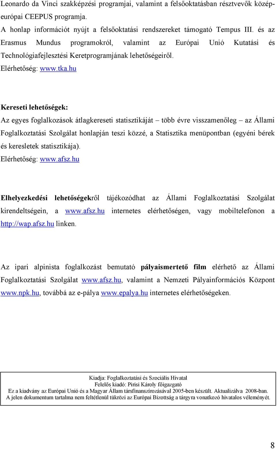 hu Kereseti lehetőségek: Az egyes foglalkozások átlagkereseti statisztikáját több évre visszamenőleg az Állami Foglalkoztatási Szolgálat honlapján teszi közzé, a Statisztika menüpontban (egyéni bérek