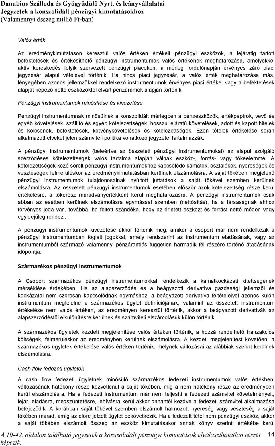 Ha nincs piaci jegyzésár, a valós érték meghatározása más, lényegében azonos jellemzőkkel rendelkező instrumentumok érvényes piaci értéke, vagy a befektetések alapját képező nettó eszközöktől elvárt