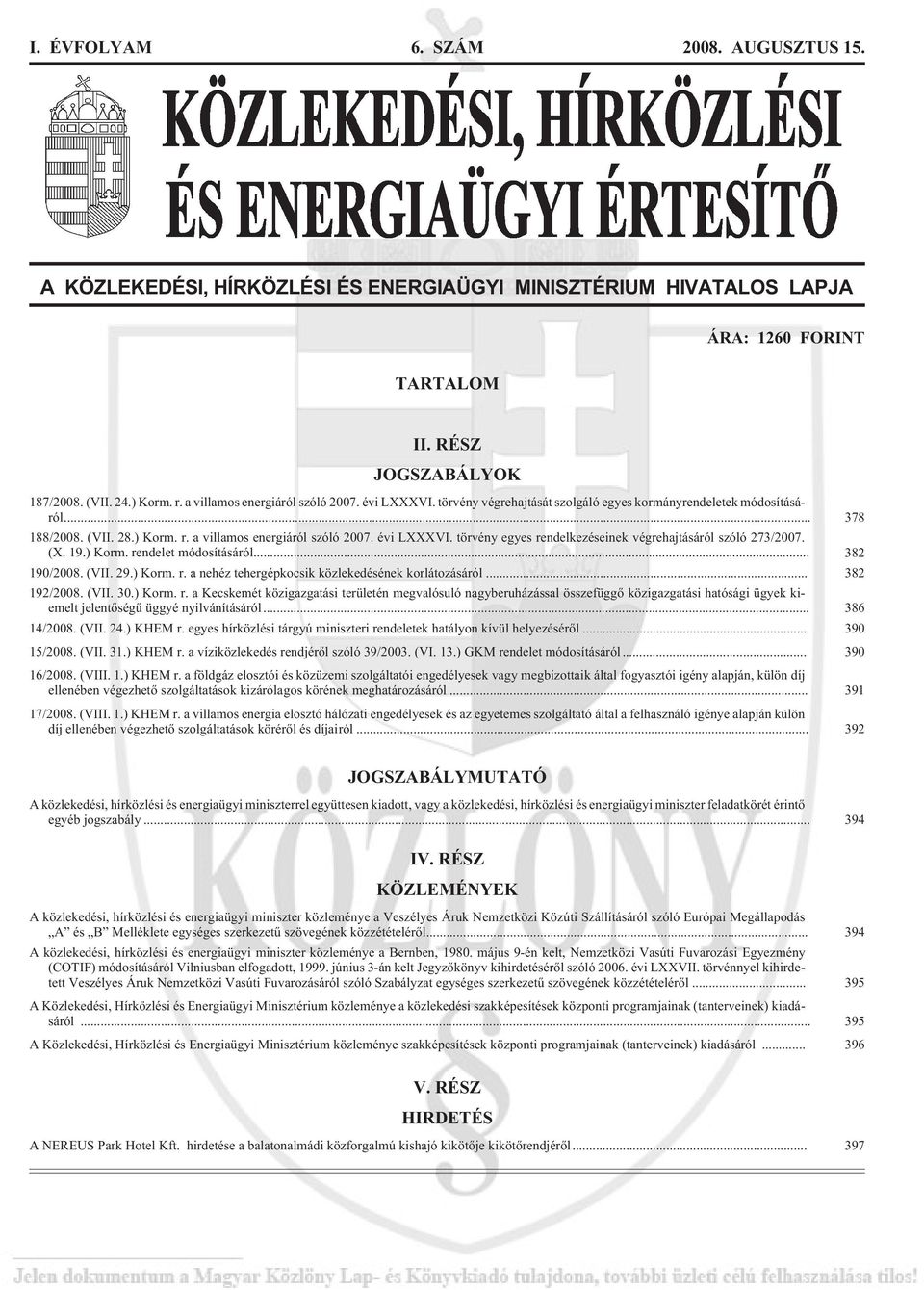 (X. 19.) Korm. rendelet módosításáról... 382 190/2008. (VII. 29.) Korm. r. a nehéz tehergépkocsik közlekedésének korlátozásáról... 382 192/2008. (VII. 30.) Korm. r. a Kecskemét közigazgatási területén megvalósuló nagyberuházással összefüggõ közigazgatási hatósági ügyek kiemelt jelentõségû üggyé nyilvánításáról.