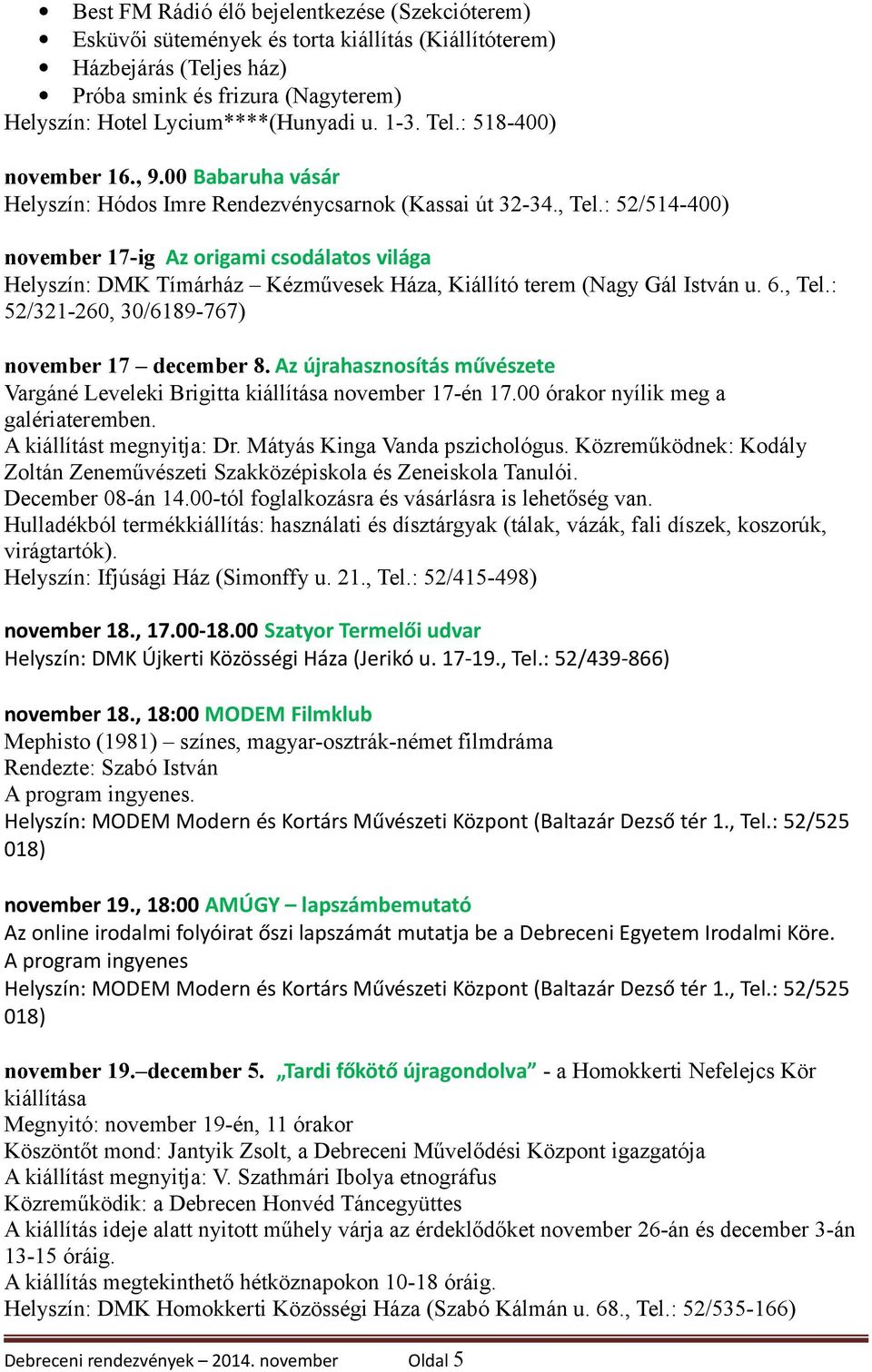 : 52/514-400) november 17-ig Az origami csodálatos világa Helyszín: DMK Tímárház Kézművesek Háza, Kiállító terem (Nagy Gál István u. 6., Tel.: 52/321-260, 30/6189-767) november 17 december 8.