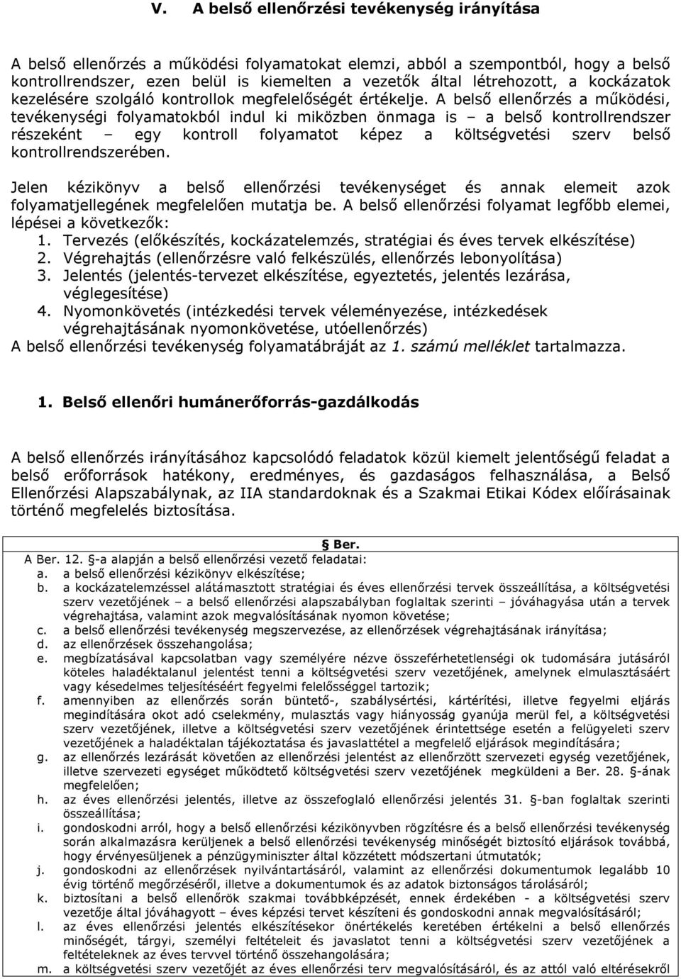 A belső ellenőrzés a működési, tevékenységi folyamatokból indul ki miközben önmaga is a belső kontrollrendszer részeként egy kontroll folyamatot képez a költségvetési szerv belső kontrollrendszerében.