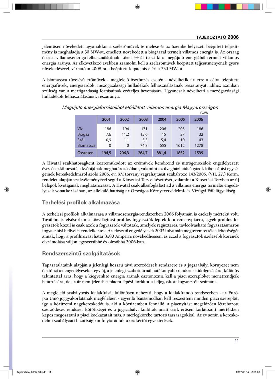 Az elkövetkező években számolni kell a szélerőművek beépített teljesítményének gyors növekedésével, várhatóan 2008-ra a beépített kapacitás eléri a 330 MW-ot.