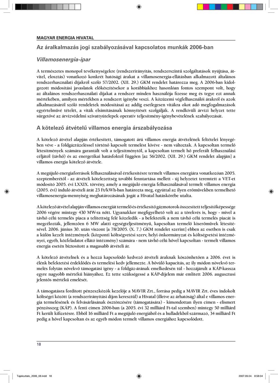 A 2006-ban kidolgozott módosítási javaslatok előkészítésekor a korábbiakhoz hasonlóan fontos szempont volt, hogy az általános rendszerhasználati díjakat a rendszer minden használója fizesse meg és