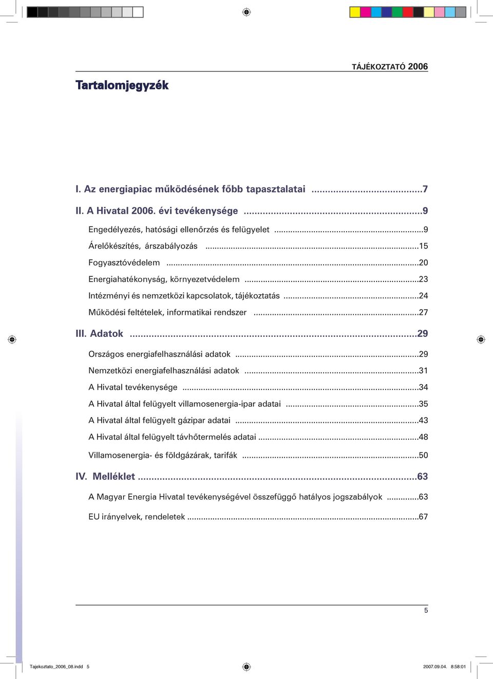 ..27 III. Adatok...29 Országos energiafelhasználási adatok...29 Nemzetközi energiafelhasználási adatok...31 A Hivatal tevékenysége...34 A Hivatal által felügyelt villamosenergia-ipar adatai.