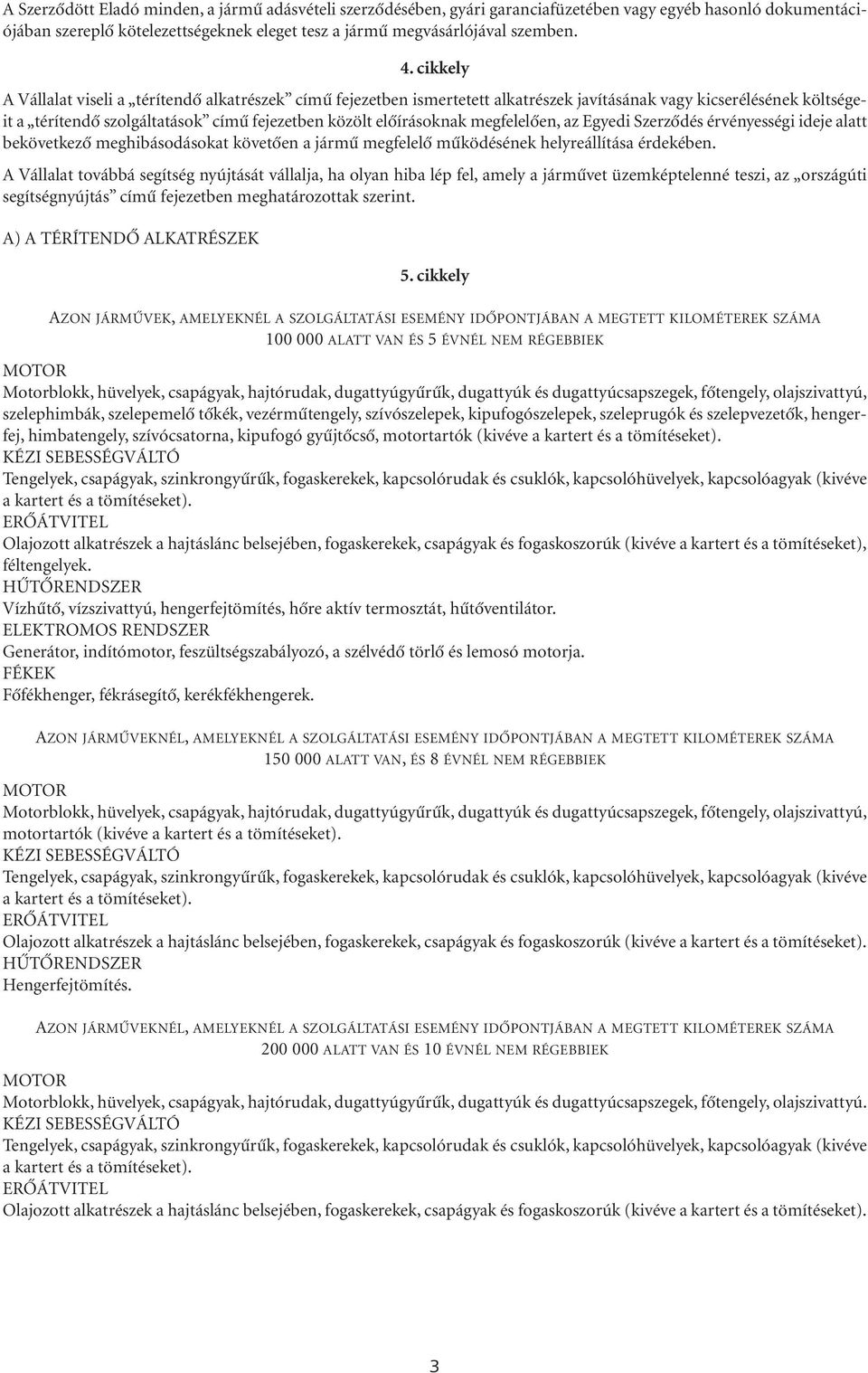 megfelelôen, az Egyedi Szerzôdés érvényességi ideje alatt bekövetkezô meghibásodásokat követôen a jármû megfelelô mûködésének helyreállítása érdekében.