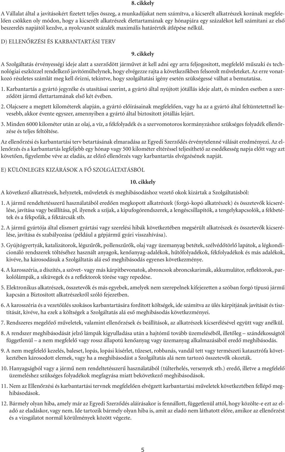 cikkely A Szolgáltatás érvényességi ideje alatt a szerzôdött jármûvet át kell adni egy arra feljogosított, megfelelô mûszaki és technológiai eszközzel rendelkezô javítómûhelynek, hogy elvégezze rajta