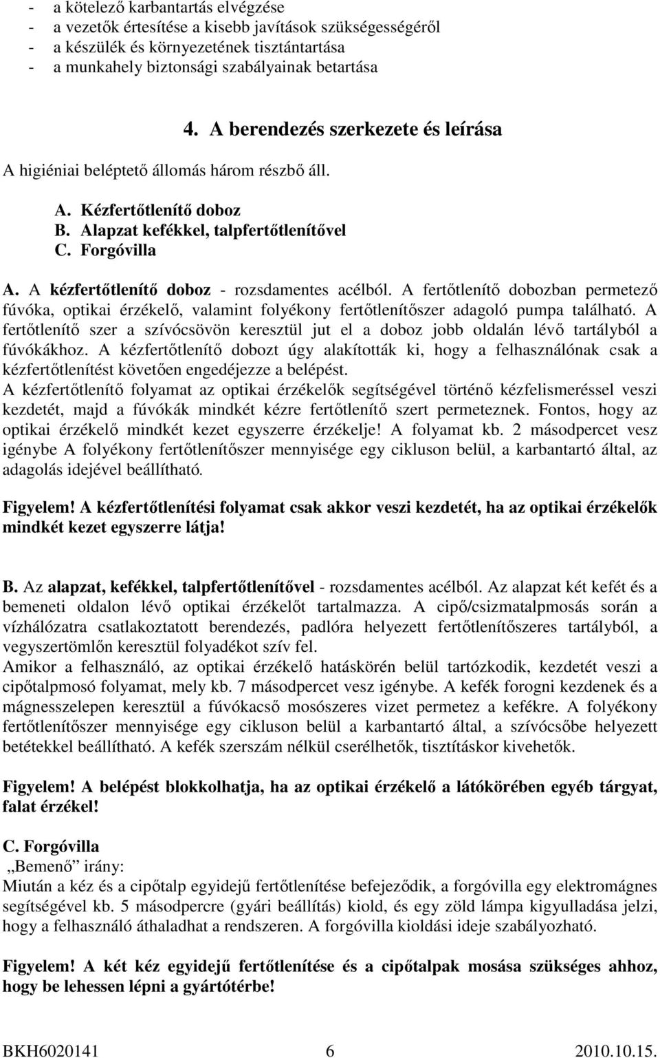 A kézfertıtlenítı doboz - rozsdamentes acélból. A fertıtlenítı dobozban permetezı fúvóka, optikai érzékelı, valamint folyékony fertıtlenítıszer adagoló pumpa található.