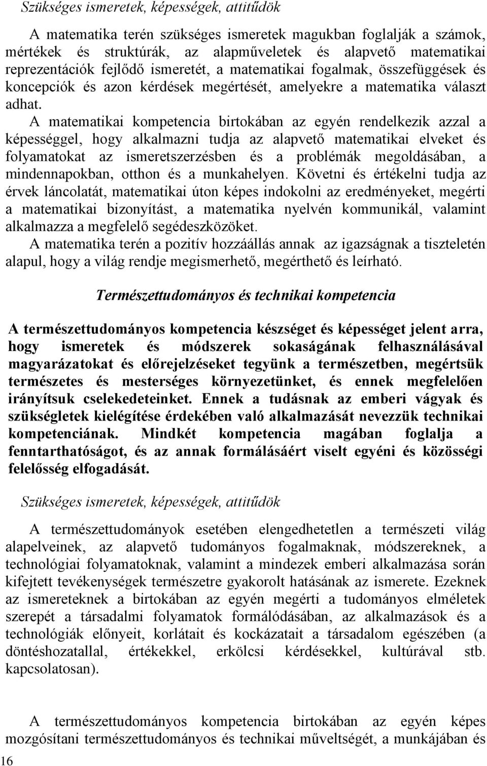 A matematikai kompetencia birtokában az egyén rendelkezik azzal a képességgel, hogy alkalmazni tudja az alapvető matematikai elveket és folyamatokat az ismeretszerzésben és a problémák megoldásában,