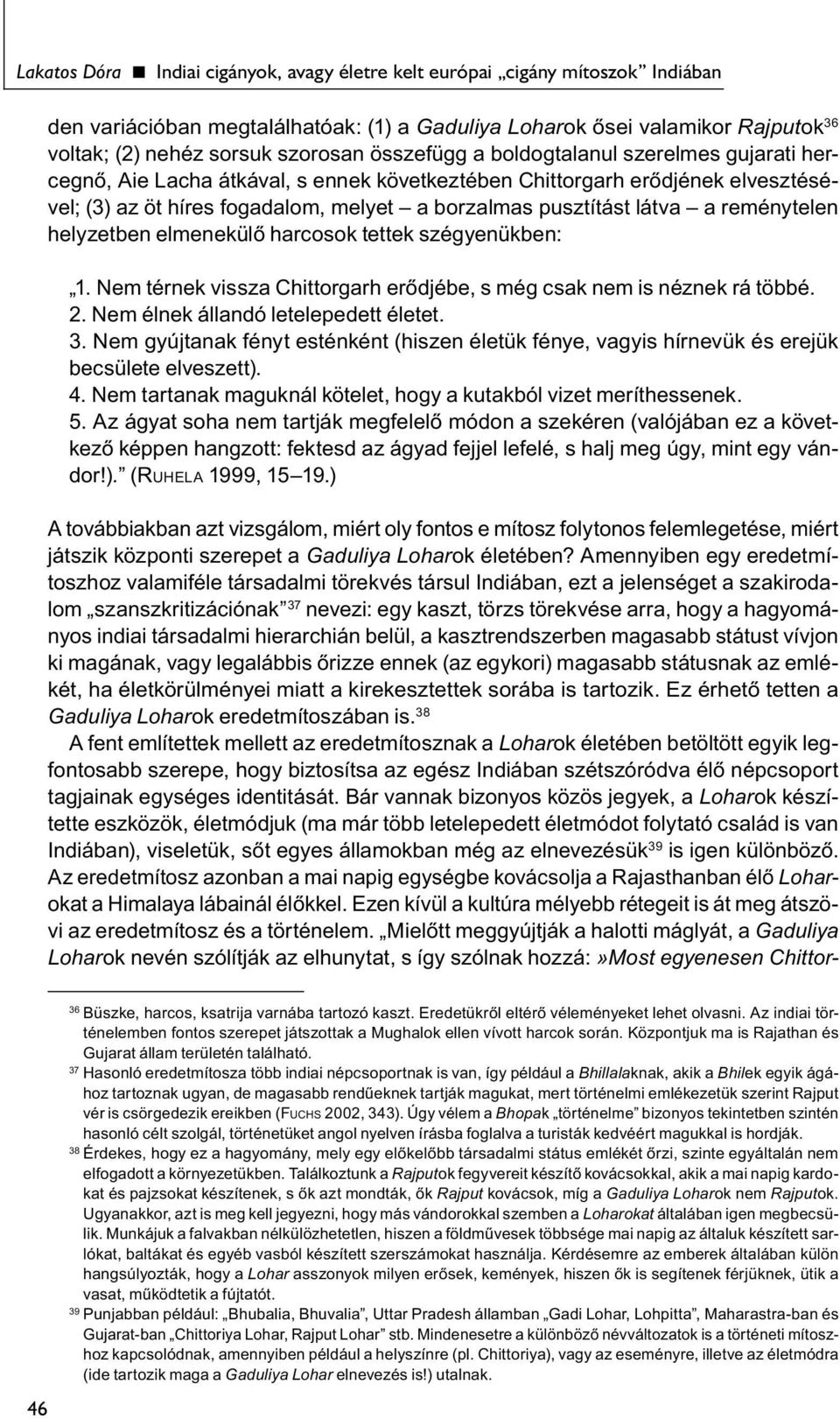 reménytelen helyzetben elmenekülő harcosok tettek szégyenükben: 1. Nem térnek vissza Chittorgarh erődjébe, s még csak nem is néznek rá többé. 2. Nem élnek állandó letelepedett életet. 3.