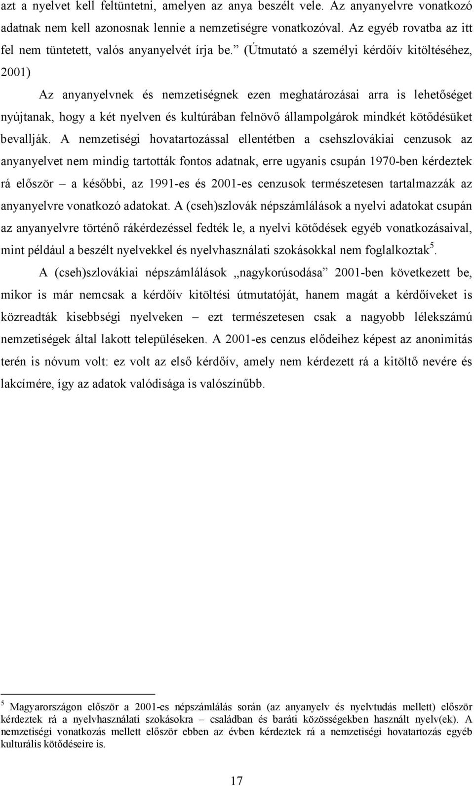 (Útmutató a személyi kérdıív kitöltéséhez, 2001) Az anyanyelvnek és nemzetiségnek ezen meghatározásai arra is lehetıséget nyújtanak, hogy a két nyelven és kultúrában felnövı állampolgárok mindkét