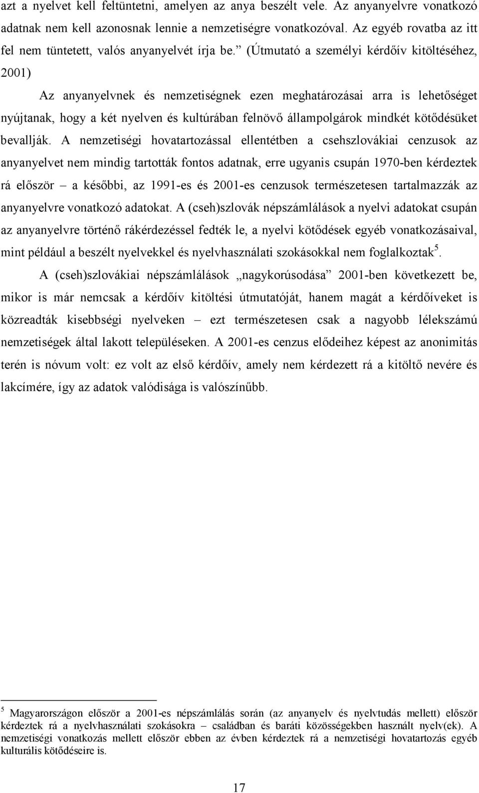 (Útmutató a személyi kérdıív kitöltéséhez, 2001) Az anyanyelvnek és nemzetiségnek ezen meghatározásai arra is lehetıséget nyújtanak, hogy a két nyelven és kultúrában felnövı állampolgárok mindkét