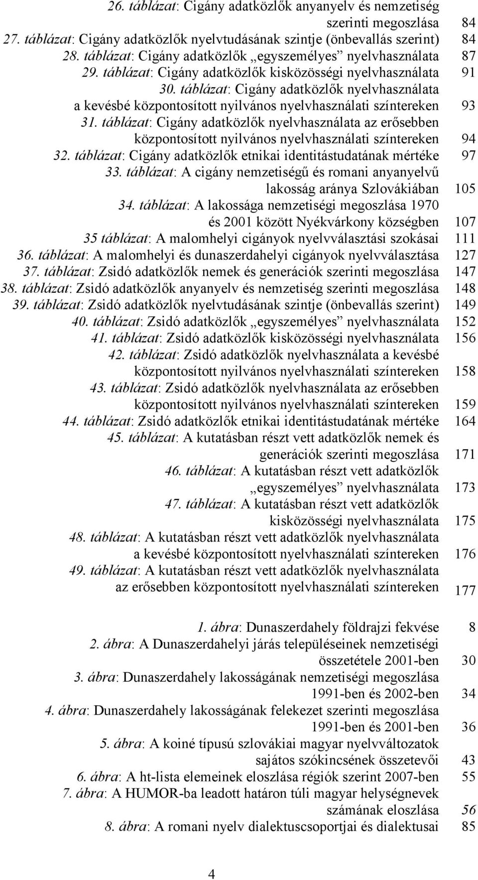 táblázat: Cigány adatközlık nyelvhasználata a kevésbé központosított nyilvános nyelvhasználati színtereken 93 31.
