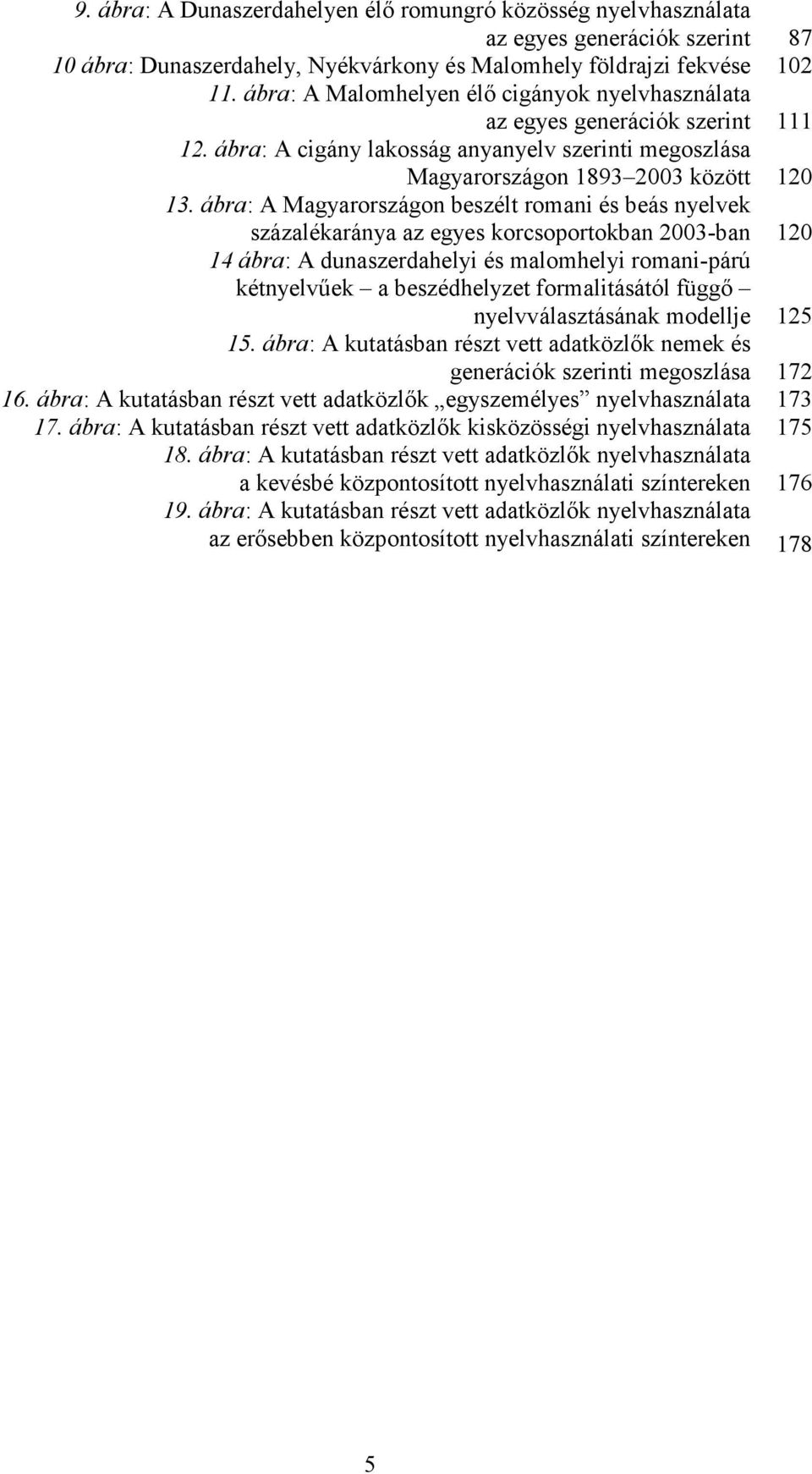 ábra: A Magyarországon beszélt romani és beás nyelvek százalékaránya az egyes korcsoportokban 2003-ban 120 14 ábra: A dunaszerdahelyi és malomhelyi romani-párú kétnyelvőek a beszédhelyzet