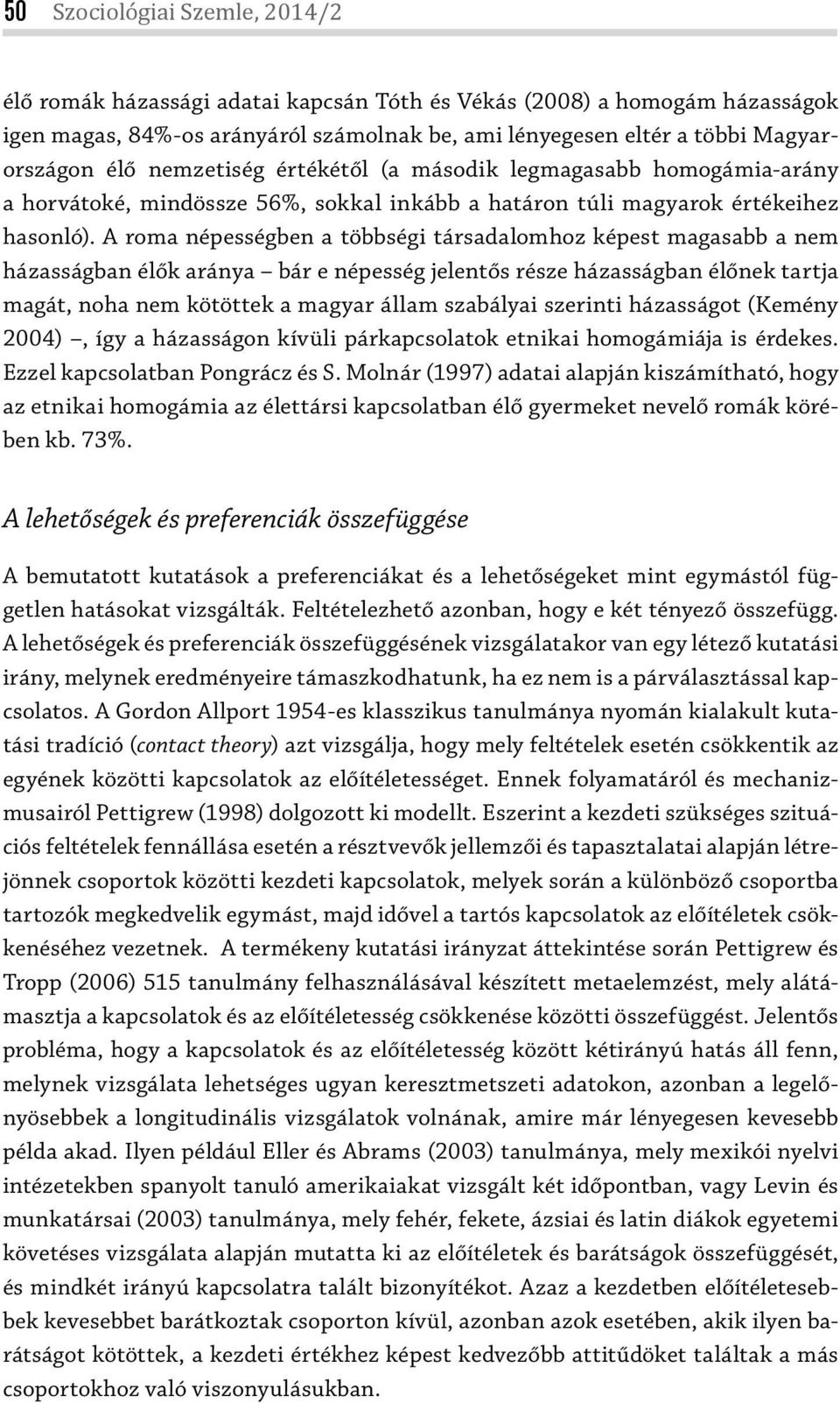 A roma népességben a többségi társadalomhoz képest magasabb a nem házasságban élők aránya bár e népesség jelentős része házasságban élőnek tartja magát, noha nem kötöttek a magyar állam szabályai