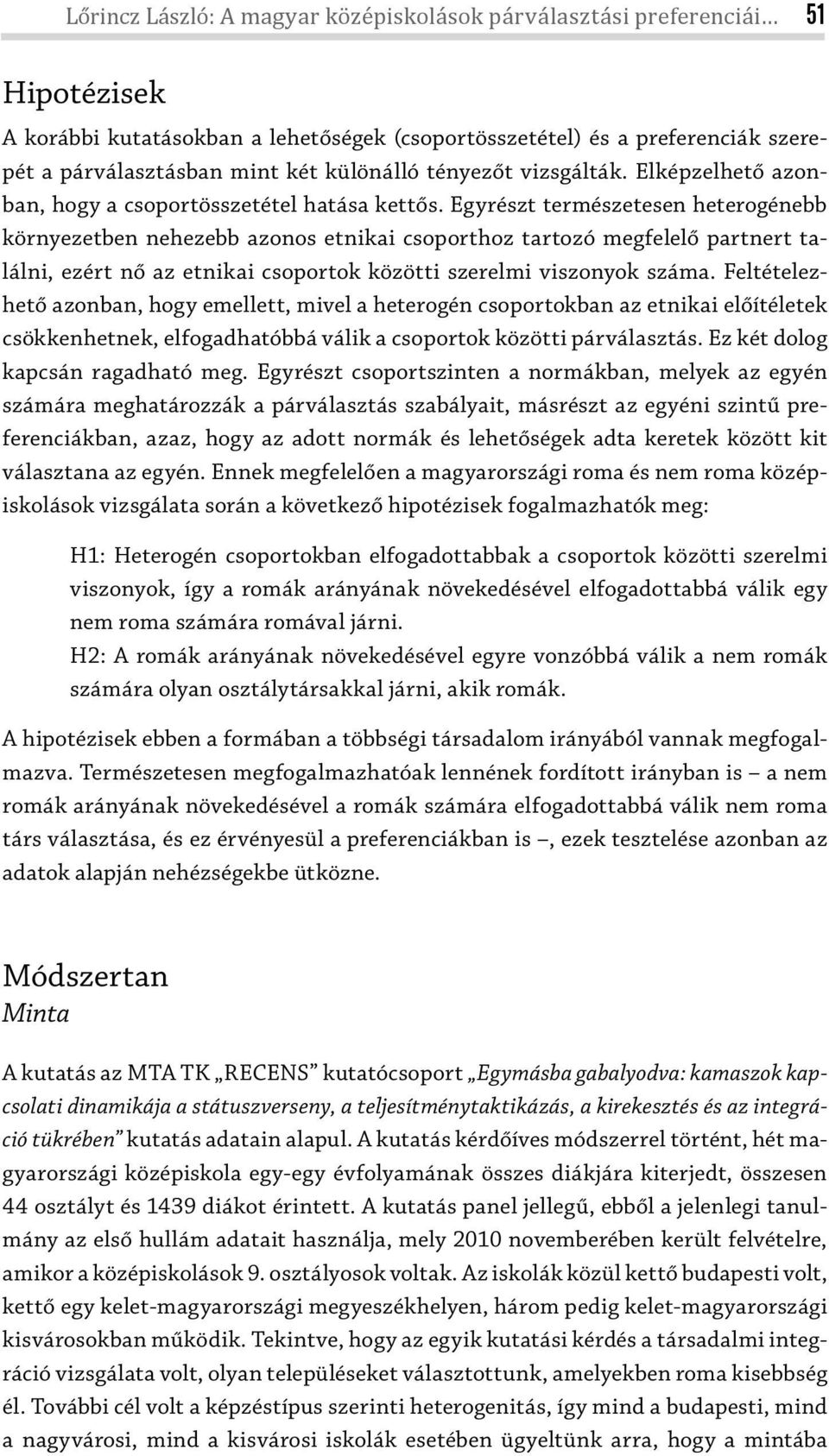 Egyrészt természetesen heterogénebb környezetben nehezebb azonos etnikai csoporthoz tartozó megfelelő partnert találni, ezért nő az etnikai csoportok közötti szerelmi viszonyok száma.