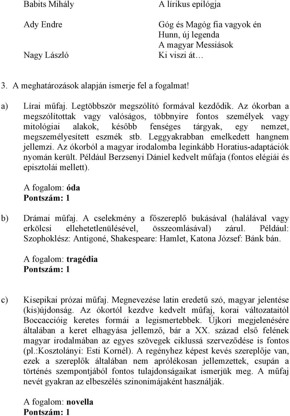 Az ókorban a megszólítottak vagy valóságos, többnyire fontos személyek vagy mitológiai alakok, később fenséges tárgyak, egy nemzet, megszemélyesített eszmék stb.