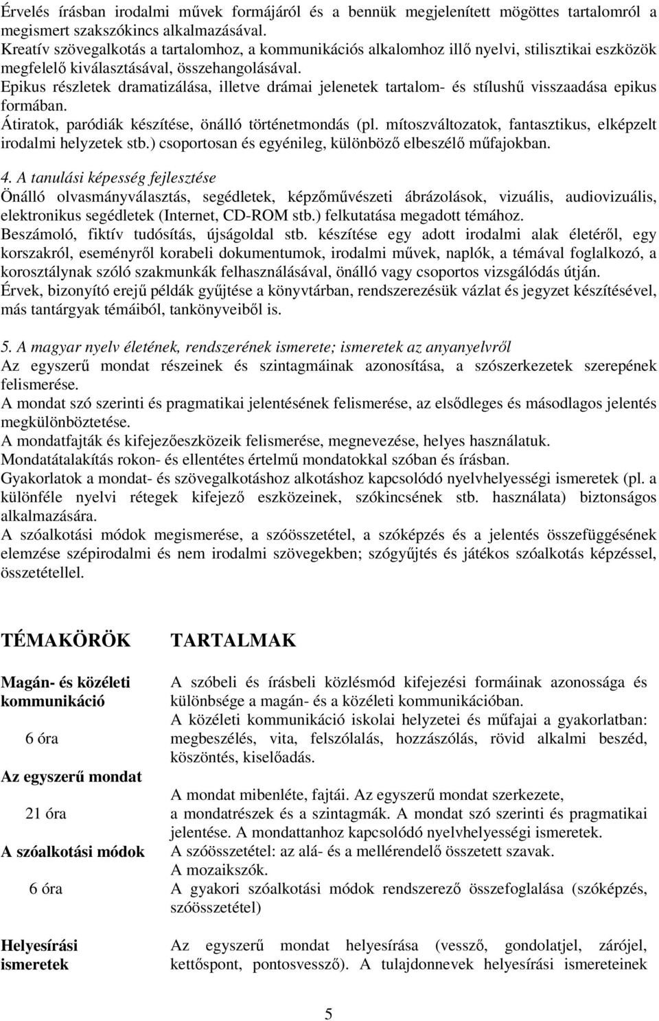 Epikus részletek dramatizálása, illetve drámai jelenetek tartalom- és stílushű visszaadása epikus formában. Átiratok, paródiák készítése, önálló történetmondás (pl.