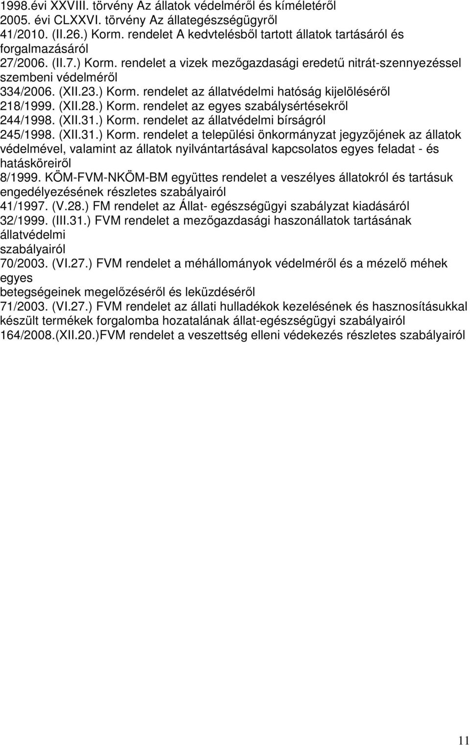 (XII.28.) Korm. rendelet az egyes szabálysértésekről 244/1998. (XII.31.) Korm. rendelet az állatvédelmi bírságról 245/1998. (XII.31.) Korm. rendelet a települési önkormányzat jegyzőjének az állatok védelmével, valamint az állatok nyilvántartásával kapcsolatos egyes feladat - és hatásköreiről 8/1999.