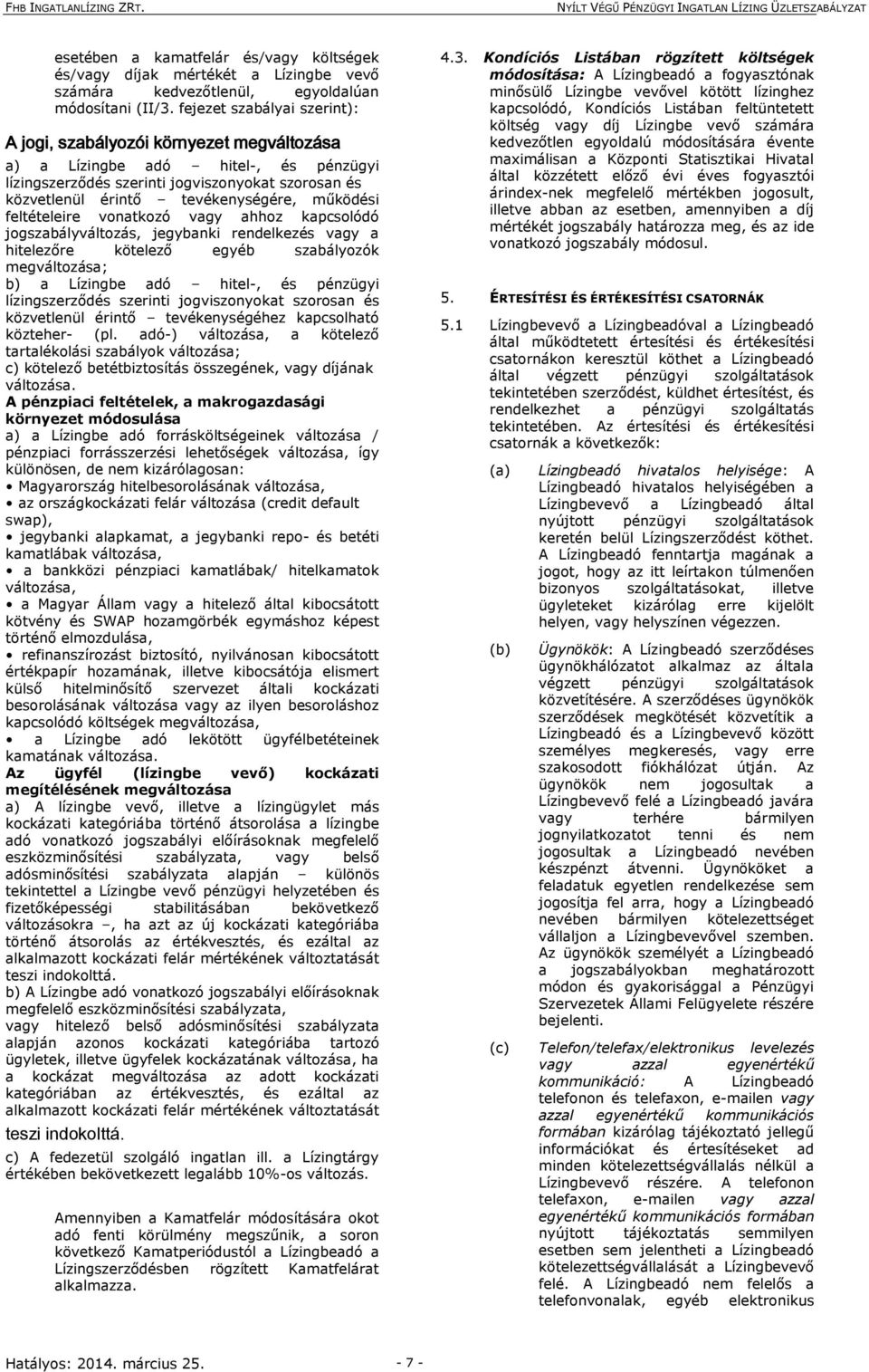 működési feltételeire vonatkozó vagy ahhoz kapcsolódó jogszabályváltozás, jegybanki rendelkezés vagy a hitelezőre kötelező egyéb szabályozók megváltozása; b) a Lízingbe adó hitel-, és pénzügyi