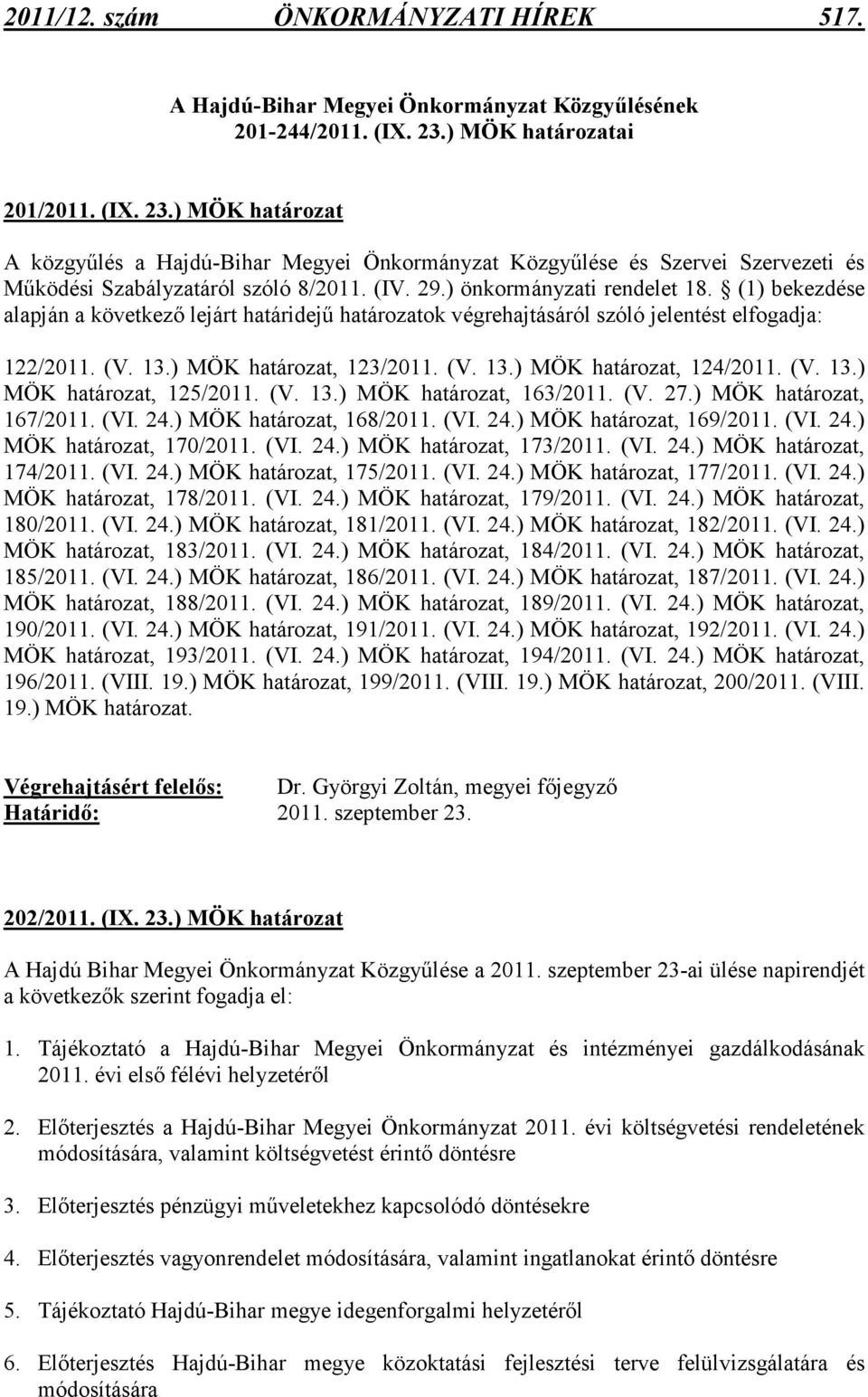 (1) bekezdése alapján a következı lejárt határidejő határozatok végrehajtásáról szóló jelentést elfogadja: 122/2011. (V. 13.), 123/2011. (V. 13.), 124/2011. (V. 13.), 125/2011. (V. 13.), 163/2011. (V. 27.