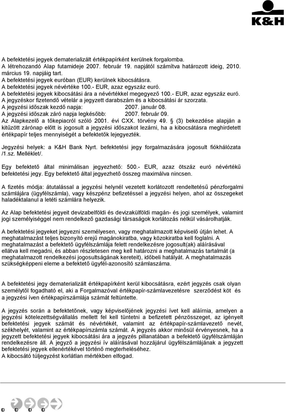 - EUR, azaz egyszáz euró. A jegyzéskor fizetendő vételár a jegyzett darabszám és a kibocsátási ár szorzata. A jegyzési időszak kezdő napja: 2007. január 08.