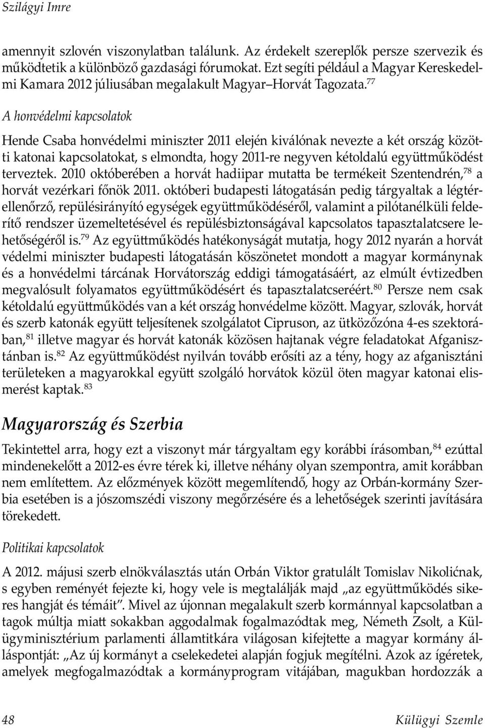 77 A honvédelmi kapcsolatok Hende Csaba honvédelmi miniszter 2011 elején kiválónak nevezte a két ország közötti katonai kapcsolatokat, s elmondta, hogy 2011-re negyven kétoldalú együ működést