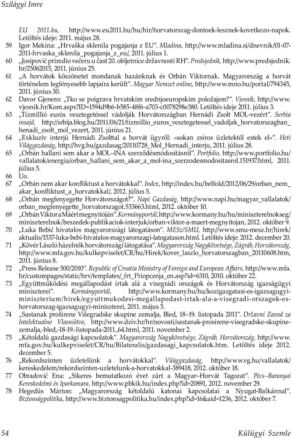 hr/25062015, 2011. június 25. 61 A horvátok köszönetet mondanak hazánknak és Orbán Viktornak. Magyarország a horvát történelem legfényesebb lapjaira került. Magyar Nemzet online, h p://www.mno.