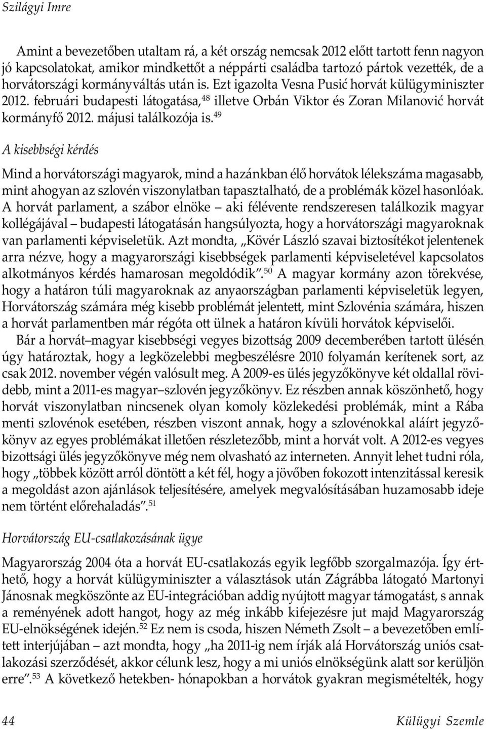 49 A kisebbségi kérdés Mind a horvátországi magyarok, mind a hazánkban élő horvátok lélekszáma magasabb, mint ahogyan az szlovén viszonylatban tapasztalható, de a problémák közel hasonlóak.