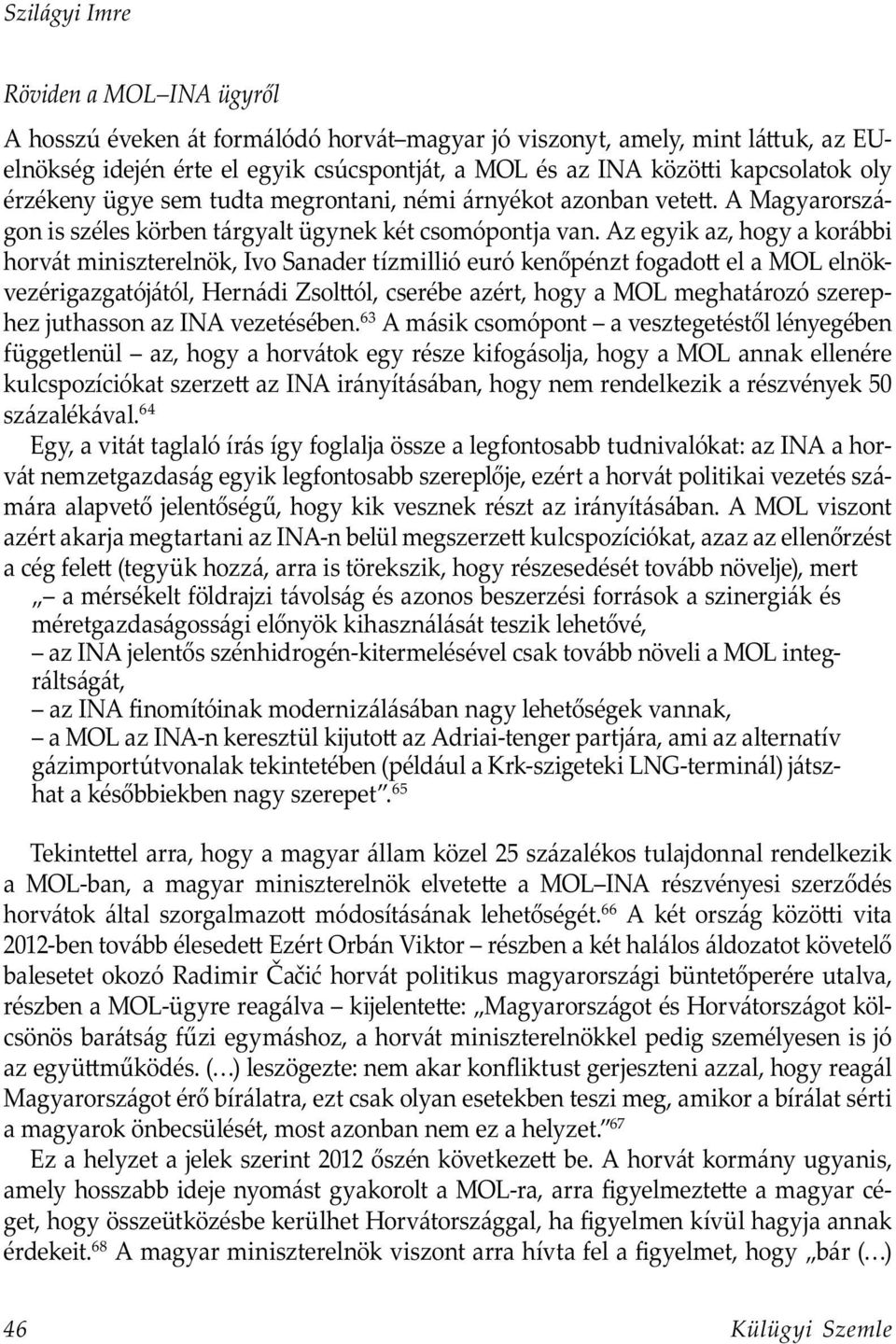 Az egyik az, hogy a korábbi horvát miniszterelnök, Ivo Sanader tízmillió euró kenőpénzt fogado el a MOL elnökvezérigazgatójától, Hernádi Zsol ól, cserébe azért, hogy a MOL meghatározó szerephez