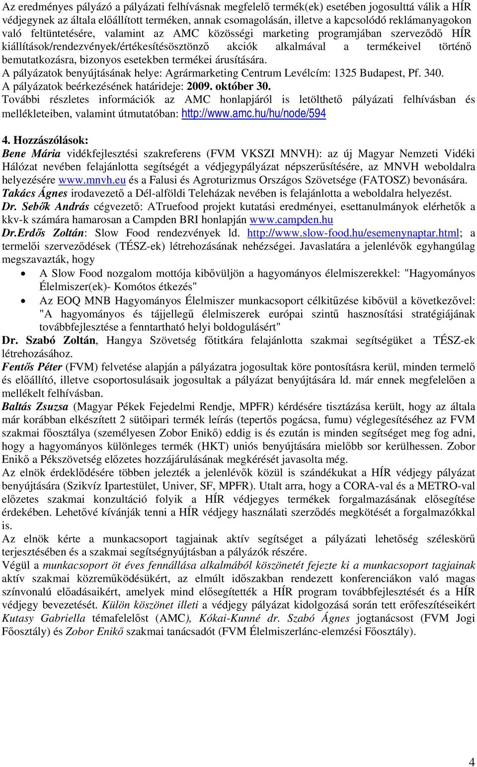 bemutatkozásra, bizonyos esetekben termékei árusítására. A pályázatok benyújtásának helye: Agrármarketing Centrum Levélcím: 1325 Budapest, Pf. 340. A pályázatok beérkezésének határideje: 2009.