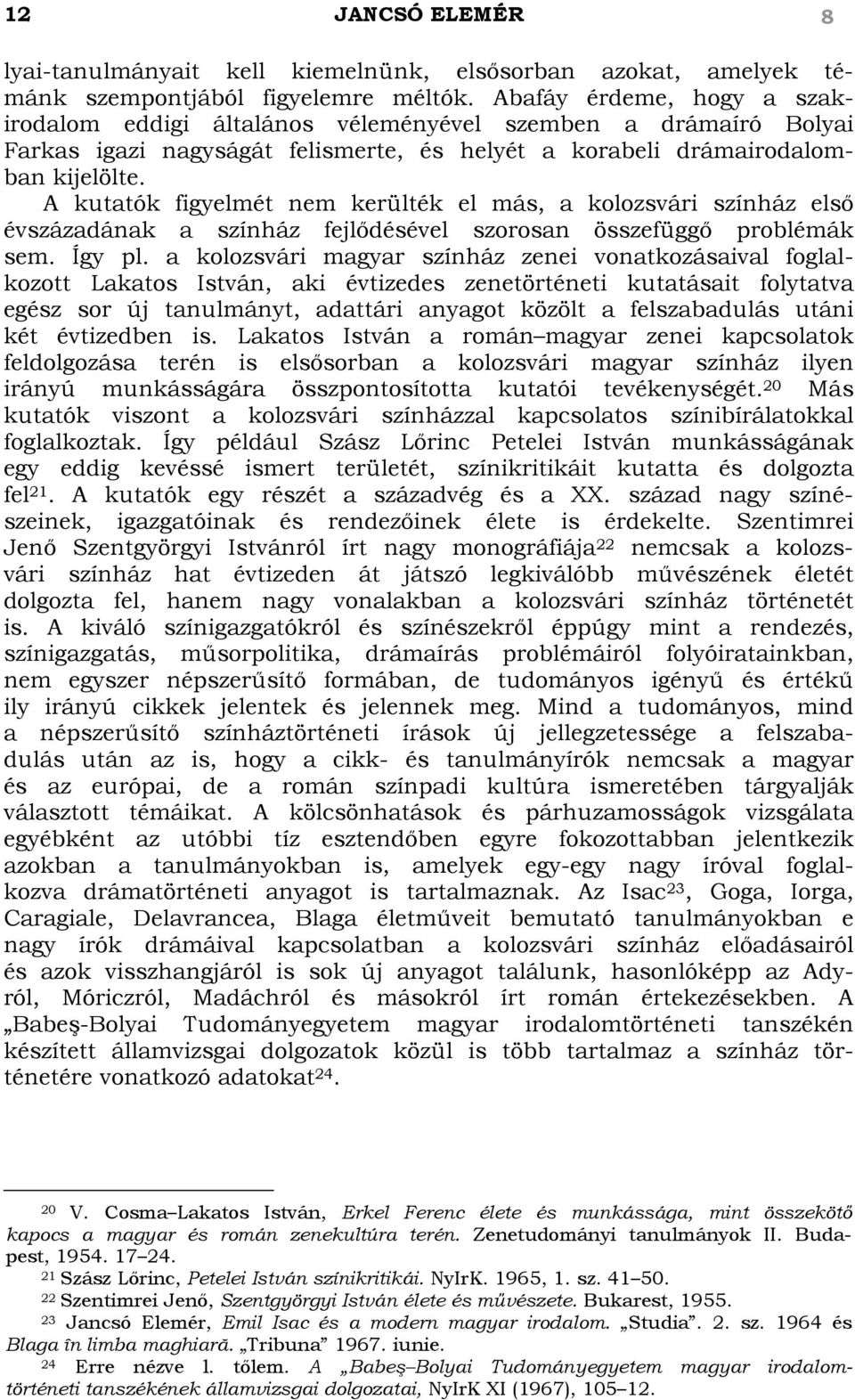 A kutatók figyelmét nem kerülték el más, a kolozsvári színház első évszázadának a színház fejlődésével szorosan összefüggő problémák sem. Így pl.