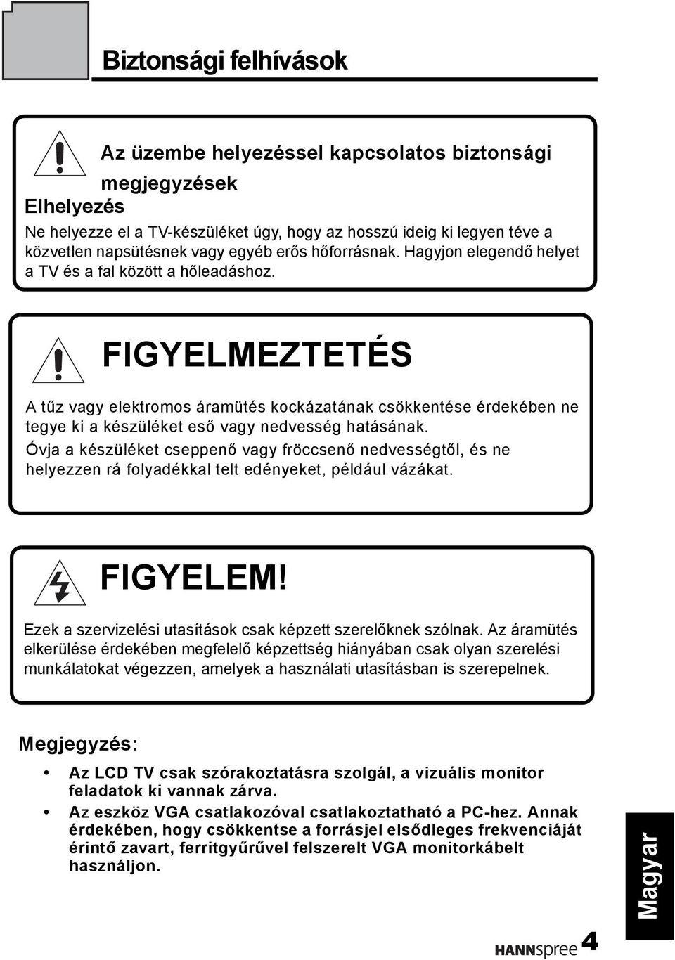 FIGYELMEZTETÉS A tűz vagy elektromos áramütés kockázatának csökkentése érdekében ne tegye ki a készüléket eső vagy nedvesség hatásának.