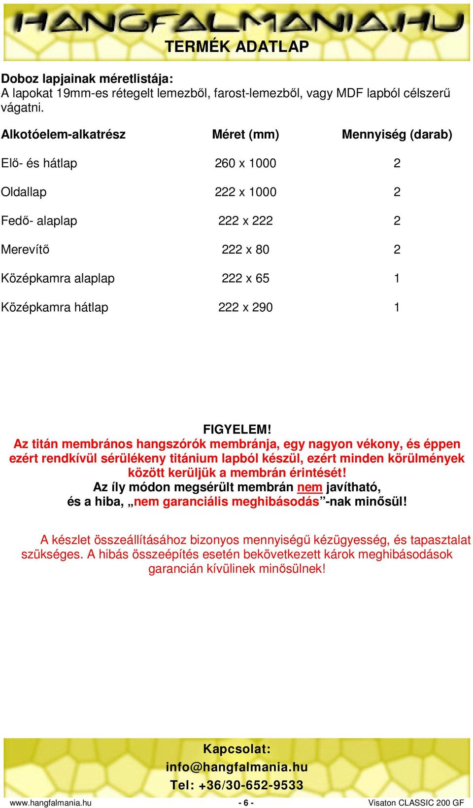 290 1 FIGYELEM! Az titán membrános hangszórók membránja, egy nagyon vékony, és éppen ezért rendkívül sérülékeny titánium lapból készül, ezért minden körülmények között kerüljük a membrán érintését!