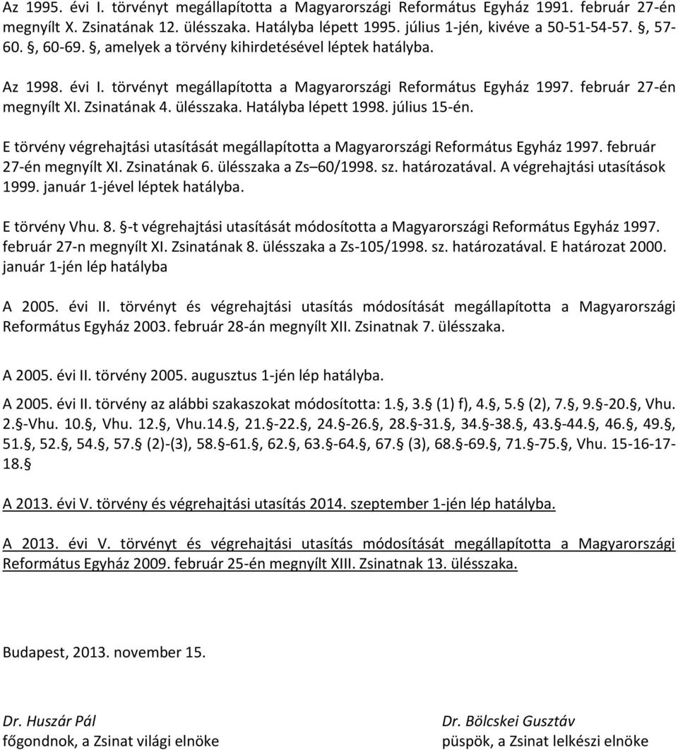 Hatályba lépett 1998. július 15-én. E törvény végrehajtási utasítását megállapította a Magyarországi Református Egyház 1997. február 27-én megnyílt XI. Zsinatának 6. ülésszaka a Zs 60/1998. sz.