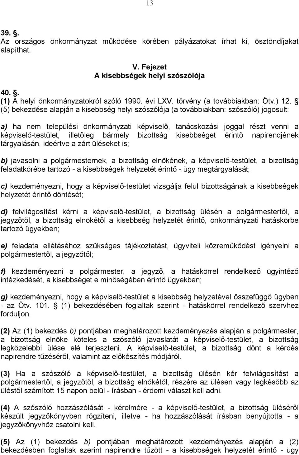 (5) bekezdése alapján a kisebbség helyi szószólója (a továbbiakban: szószóló) jogosult: a) ha nem települési önkormányzati képviselő, tanácskozási joggal részt venni a képviselő-testület, illetőleg