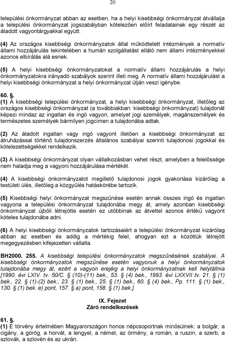 (4) Az országos kisebbségi önkormányzatok által működtetett intézmények a normatív állami hozzájárulás tekintetében a humán szolgáltatást ellátó nem állami intézményekkel azonos elbírálás alá esnek.