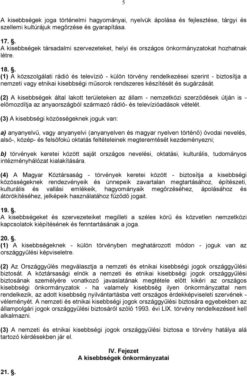 . (1) A közszolgálati rádió és televízió - külön törvény rendelkezései szerint - biztosítja a nemzeti vagy etnikai kisebbségi műsorok rendszeres készítését és sugárzását.