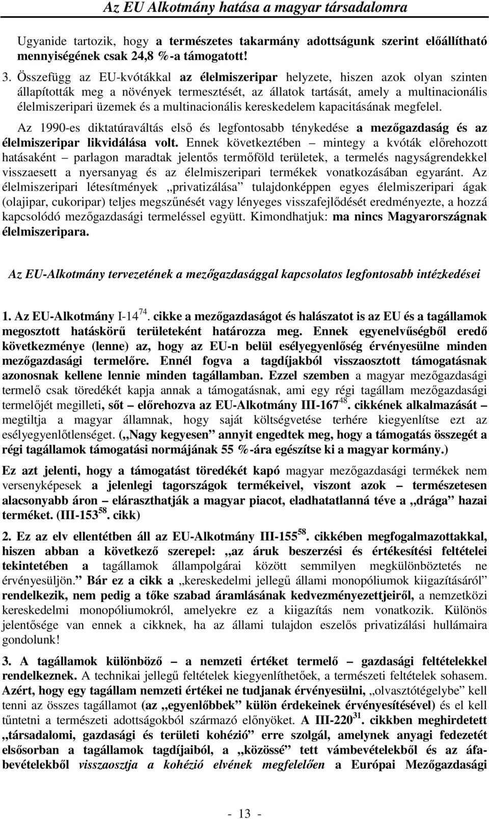 multinacionális kereskedelem kapacitásának megfelel. Az 1990-es diktatúraváltás első és legfontosabb ténykedése a mezőgazdaság és az élelmiszeripar likvidálása volt.