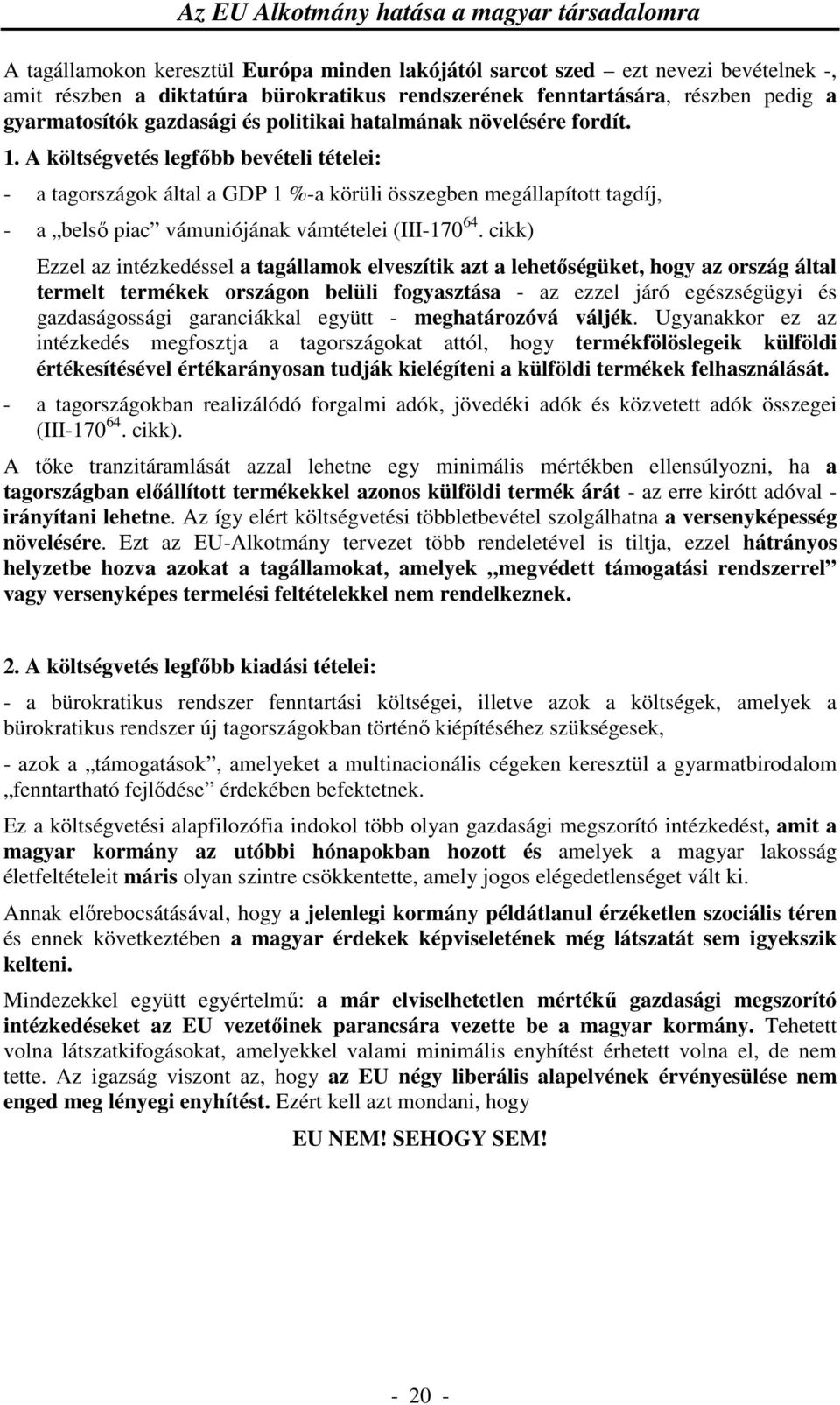 A költségvetés legfőbb bevételi tételei: - a tagországok által a GDP 1 %-a körüli összegben megállapított tagdíj, - a belső piac vámuniójának vámtételei (III-170 64.