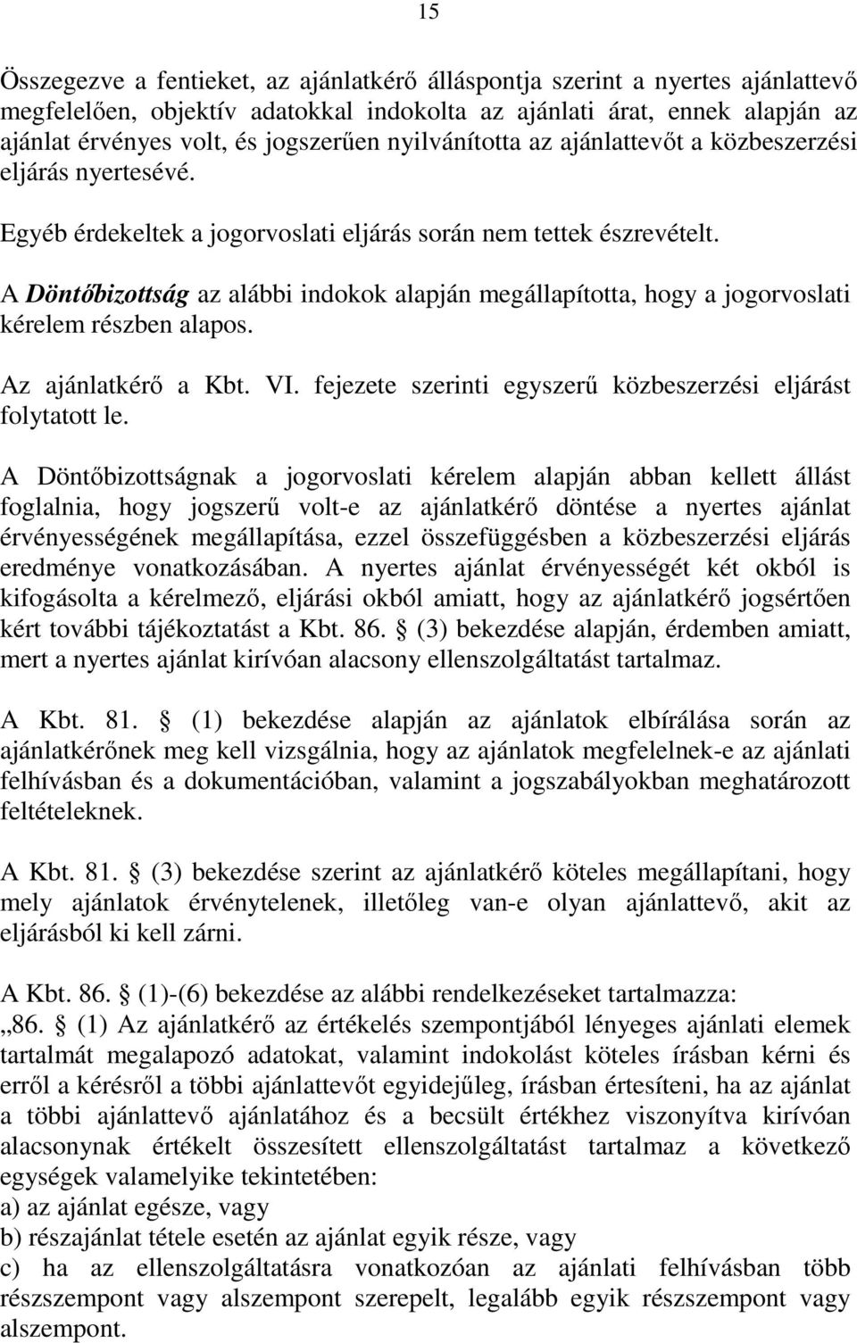 A Döntőbizottság az alábbi indokok alapján megállapította, hogy a jogorvoslati kérelem részben alapos. Az ajánlatkérő a Kbt. VI. fejezete szerinti egyszerű közbeszerzési eljárást folytatott le.