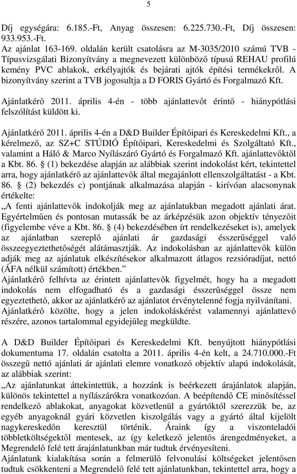 A bizonyítvány szerint a TVB jogosultja a D FORIS Gyártó és Forgalmazó Kft. Ajánlatkérő 2011. április 4-én - több ajánlattevőt érintő - hiánypótlási felszólítást küldött ki. Ajánlatkérő 2011. április 4-én a D&D Builder Építőipari és Kereskedelmi Kft.