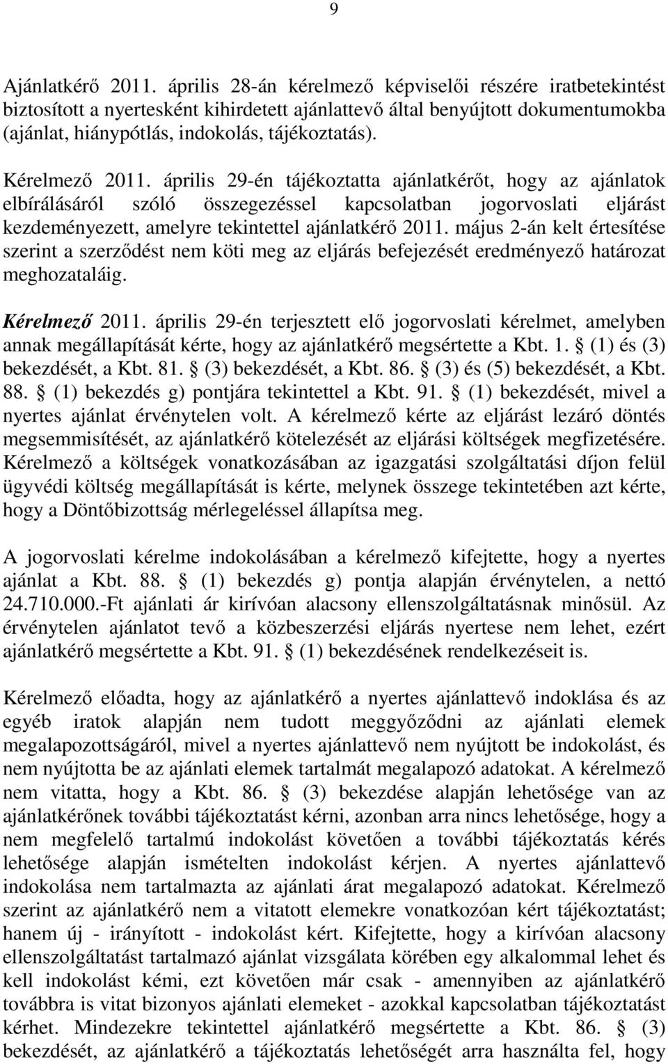 Kérelmező 2011. április 29-én tájékoztatta ajánlatkérőt, hogy az ajánlatok elbírálásáról szóló összegezéssel kapcsolatban jogorvoslati eljárást kezdeményezett, amelyre tekintettel ajánlatkérő 2011.