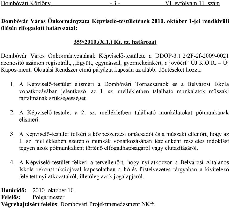 A Képviselő-testület elismeri a Dombóvári Tornacsarnok és a Belvárosi Iskola vonatkozásában jelentkező, az 1. sz. mellékletben található munkálatok műszaki tartalmának szükségességét. 2.